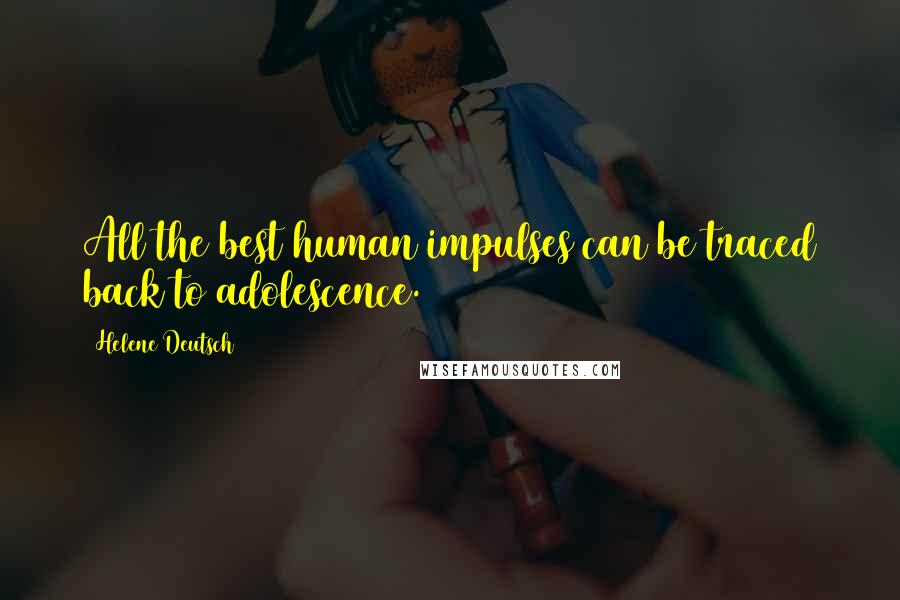 Helene Deutsch Quotes: All the best human impulses can be traced back to adolescence.