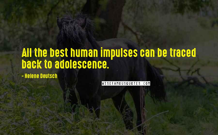 Helene Deutsch Quotes: All the best human impulses can be traced back to adolescence.