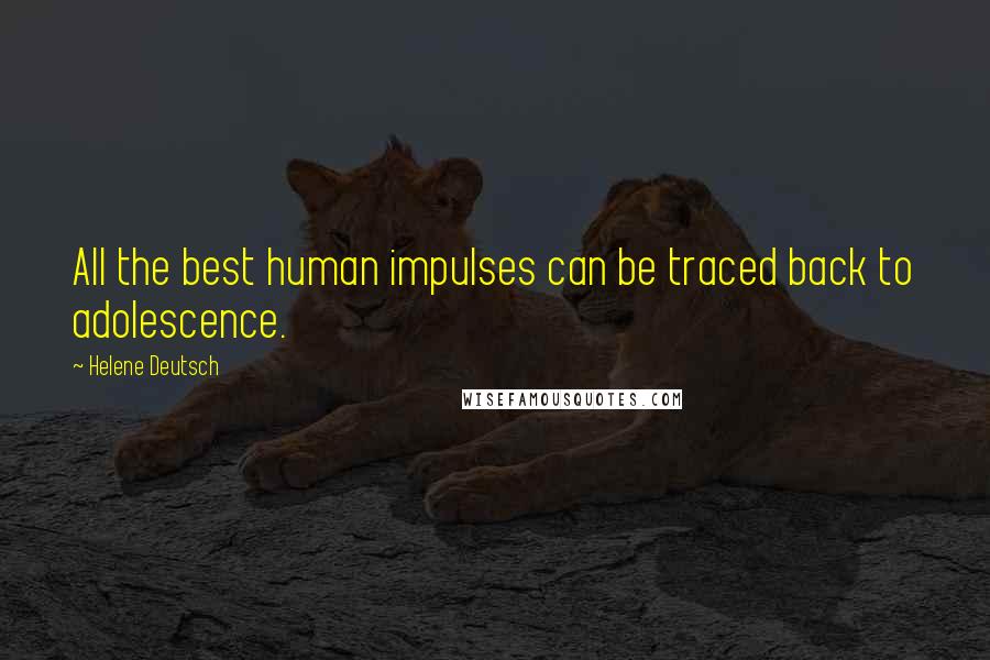 Helene Deutsch Quotes: All the best human impulses can be traced back to adolescence.