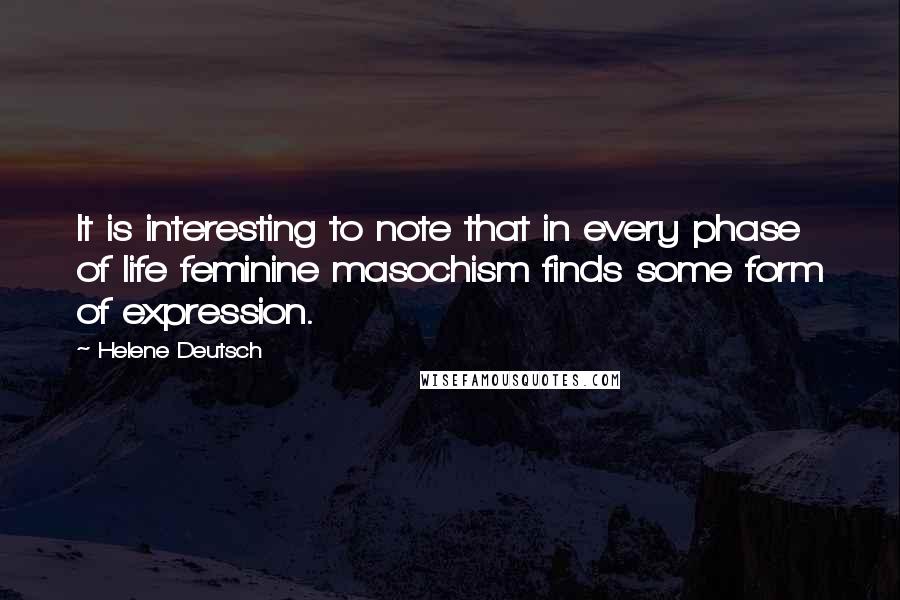 Helene Deutsch Quotes: It is interesting to note that in every phase of life feminine masochism finds some form of expression.