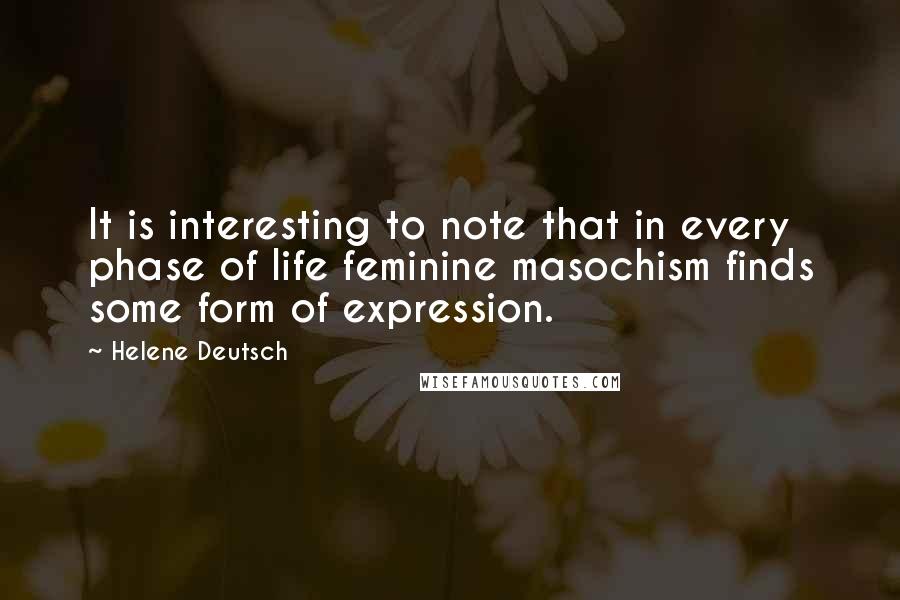 Helene Deutsch Quotes: It is interesting to note that in every phase of life feminine masochism finds some form of expression.