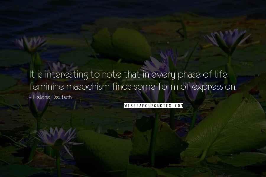 Helene Deutsch Quotes: It is interesting to note that in every phase of life feminine masochism finds some form of expression.