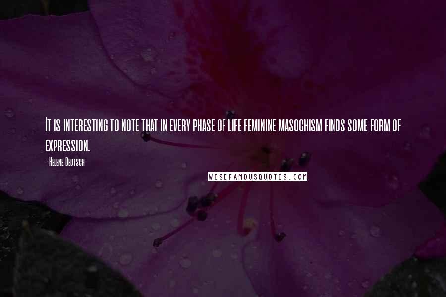 Helene Deutsch Quotes: It is interesting to note that in every phase of life feminine masochism finds some form of expression.