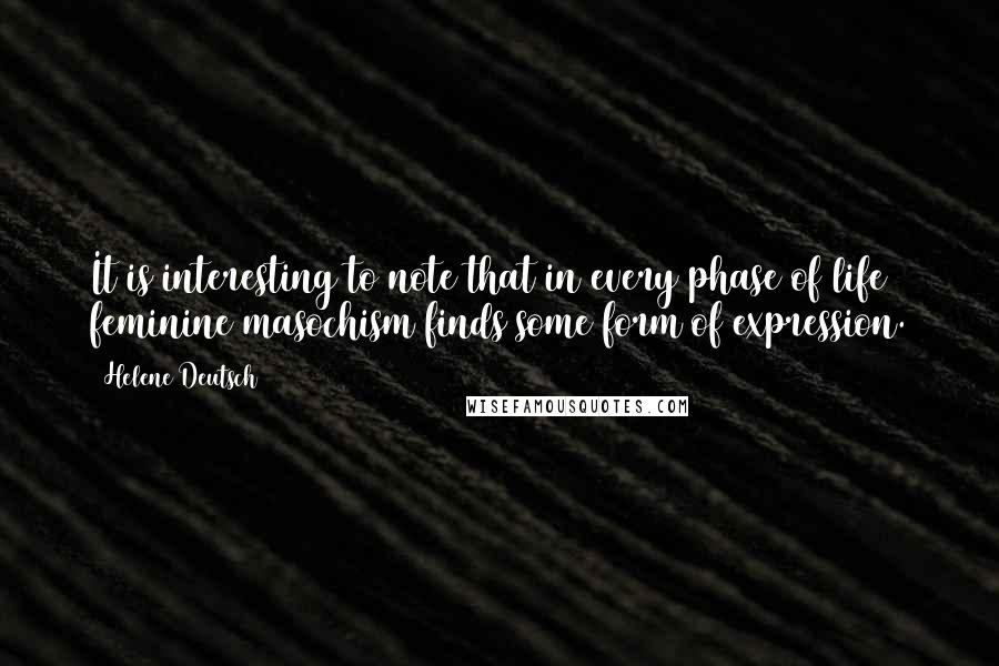 Helene Deutsch Quotes: It is interesting to note that in every phase of life feminine masochism finds some form of expression.