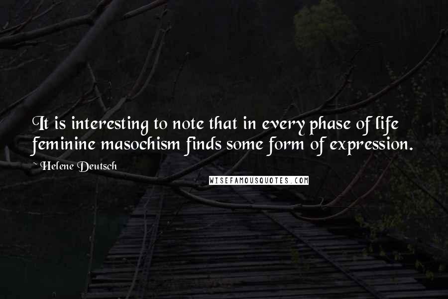 Helene Deutsch Quotes: It is interesting to note that in every phase of life feminine masochism finds some form of expression.