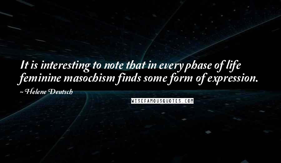 Helene Deutsch Quotes: It is interesting to note that in every phase of life feminine masochism finds some form of expression.