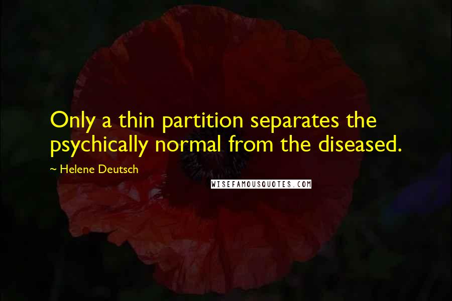 Helene Deutsch Quotes: Only a thin partition separates the psychically normal from the diseased.