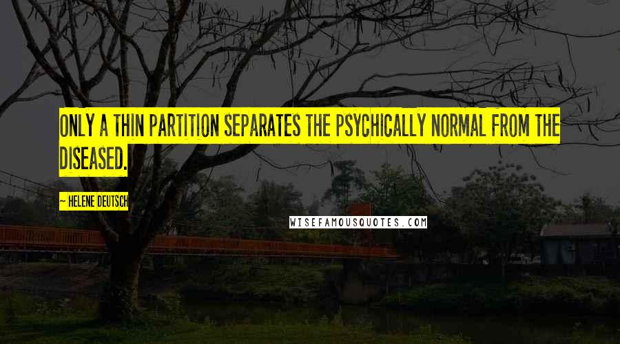 Helene Deutsch Quotes: Only a thin partition separates the psychically normal from the diseased.