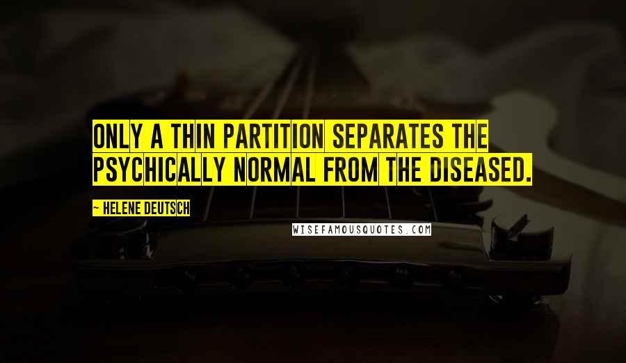 Helene Deutsch Quotes: Only a thin partition separates the psychically normal from the diseased.