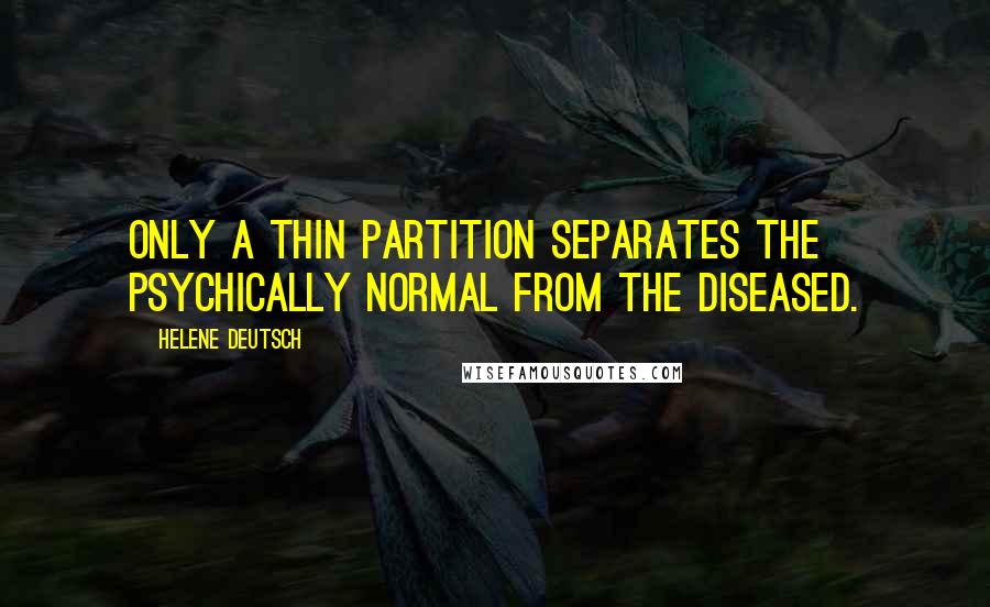 Helene Deutsch Quotes: Only a thin partition separates the psychically normal from the diseased.