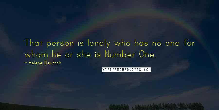 Helene Deutsch Quotes: That person is lonely who has no one for whom he or she is Number One.