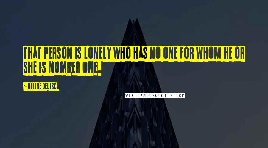 Helene Deutsch Quotes: That person is lonely who has no one for whom he or she is Number One.