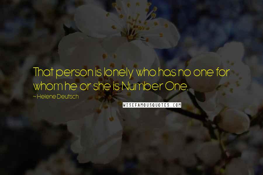 Helene Deutsch Quotes: That person is lonely who has no one for whom he or she is Number One.