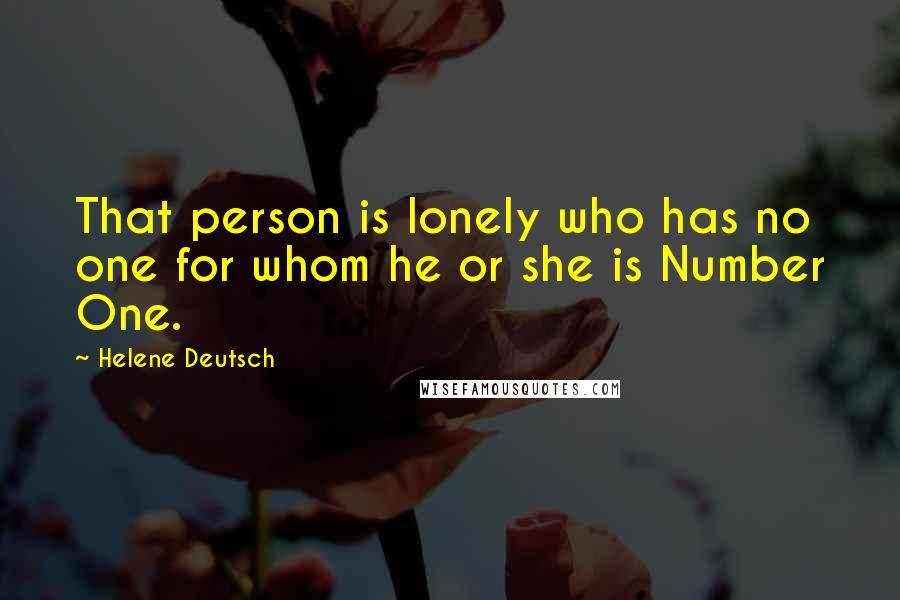 Helene Deutsch Quotes: That person is lonely who has no one for whom he or she is Number One.