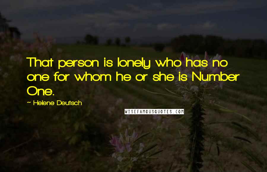 Helene Deutsch Quotes: That person is lonely who has no one for whom he or she is Number One.