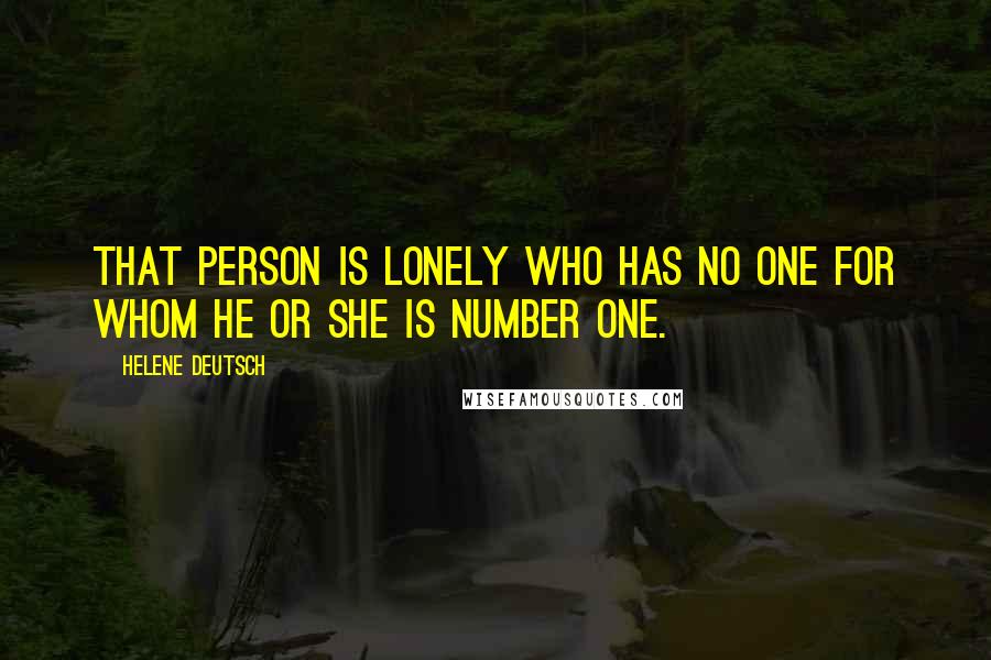 Helene Deutsch Quotes: That person is lonely who has no one for whom he or she is Number One.