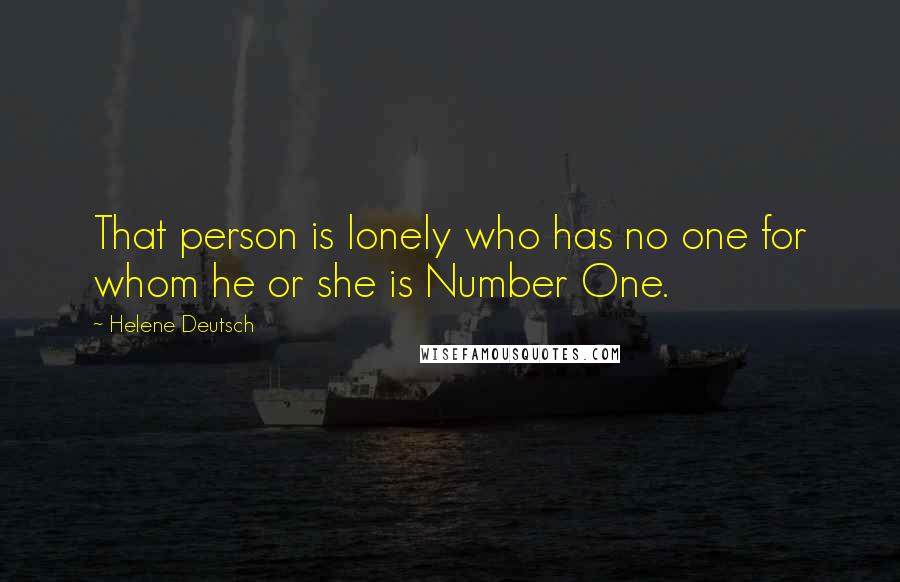 Helene Deutsch Quotes: That person is lonely who has no one for whom he or she is Number One.