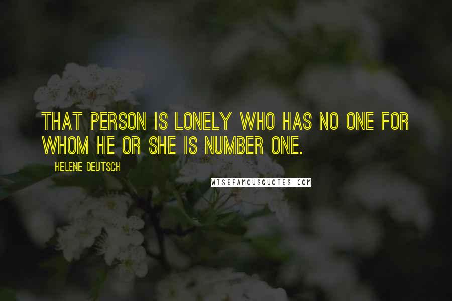 Helene Deutsch Quotes: That person is lonely who has no one for whom he or she is Number One.