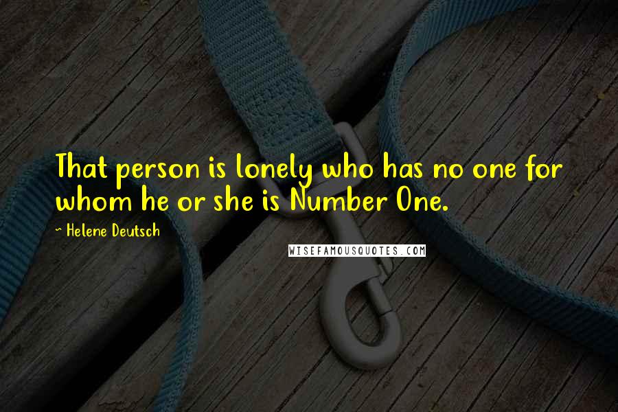Helene Deutsch Quotes: That person is lonely who has no one for whom he or she is Number One.