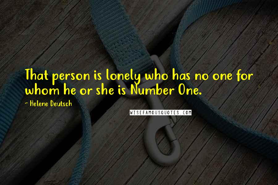 Helene Deutsch Quotes: That person is lonely who has no one for whom he or she is Number One.