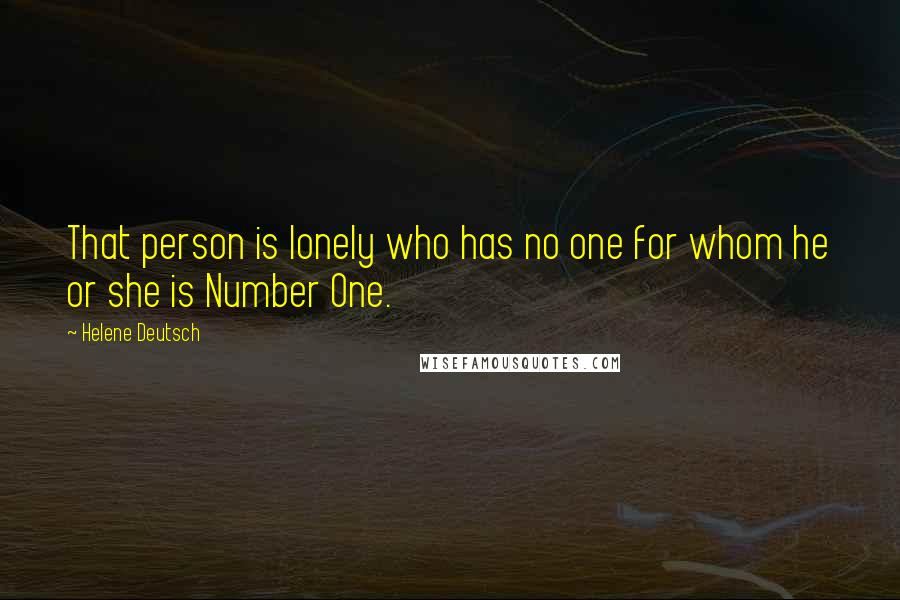 Helene Deutsch Quotes: That person is lonely who has no one for whom he or she is Number One.