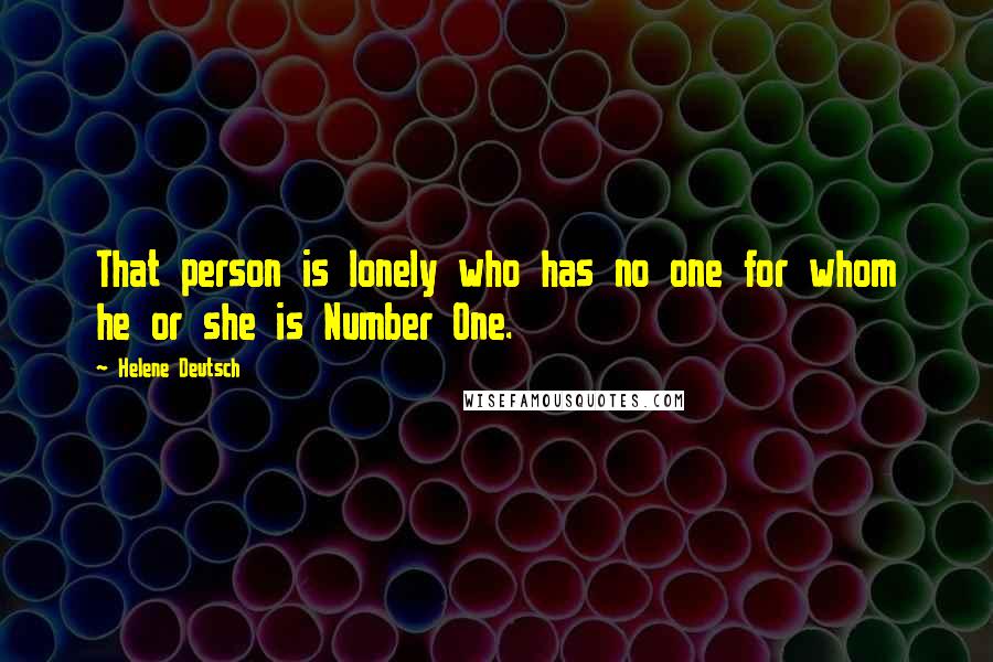 Helene Deutsch Quotes: That person is lonely who has no one for whom he or she is Number One.