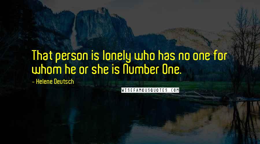 Helene Deutsch Quotes: That person is lonely who has no one for whom he or she is Number One.