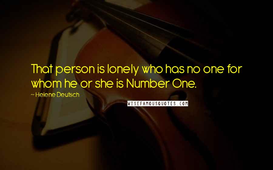 Helene Deutsch Quotes: That person is lonely who has no one for whom he or she is Number One.