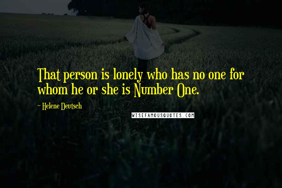 Helene Deutsch Quotes: That person is lonely who has no one for whom he or she is Number One.