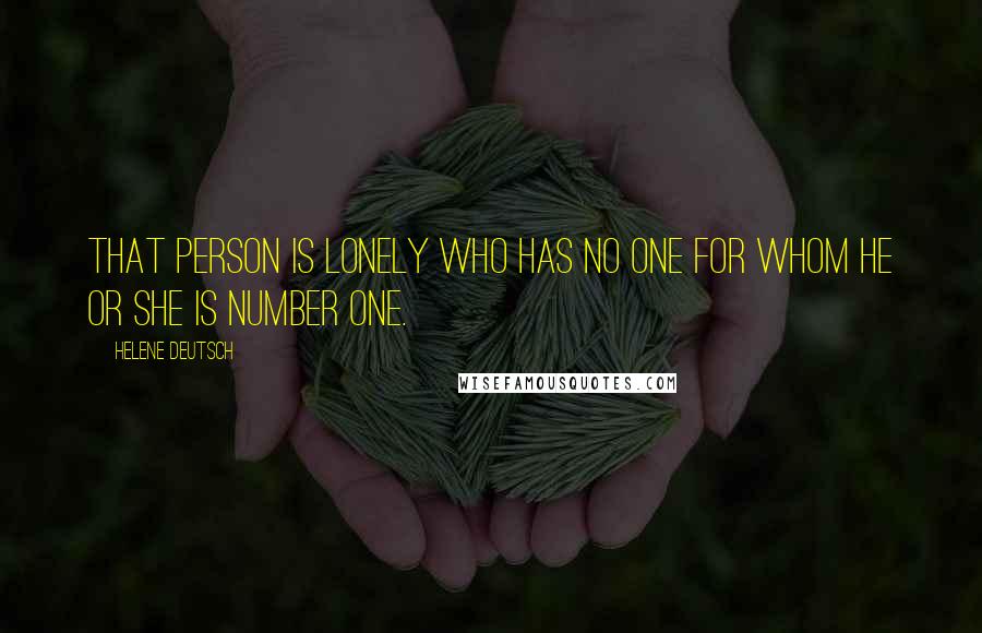 Helene Deutsch Quotes: That person is lonely who has no one for whom he or she is Number One.