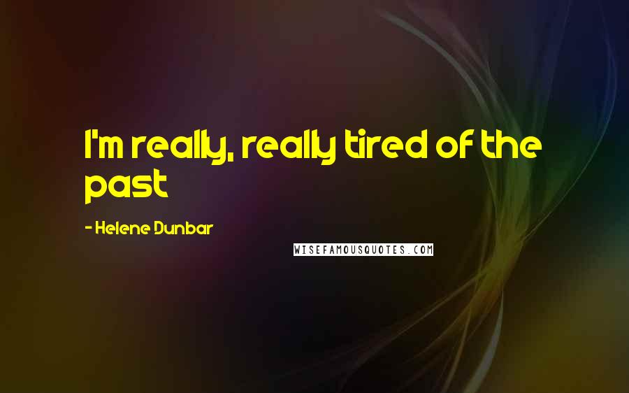 Helene Dunbar Quotes: I'm really, really tired of the past