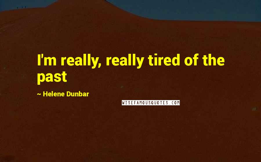 Helene Dunbar Quotes: I'm really, really tired of the past