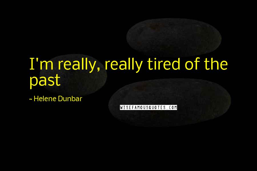 Helene Dunbar Quotes: I'm really, really tired of the past