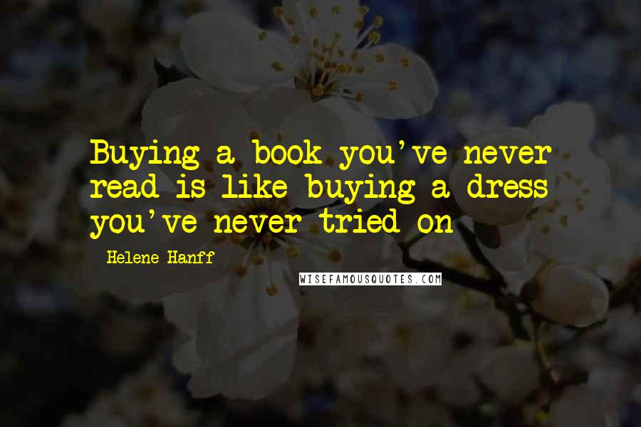 Helene Hanff Quotes: Buying a book you've never read is like buying a dress you've never tried on