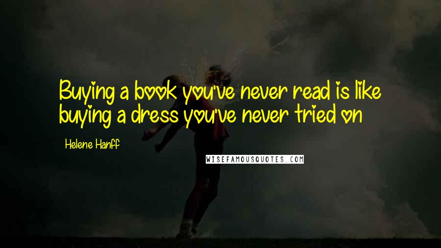 Helene Hanff Quotes: Buying a book you've never read is like buying a dress you've never tried on