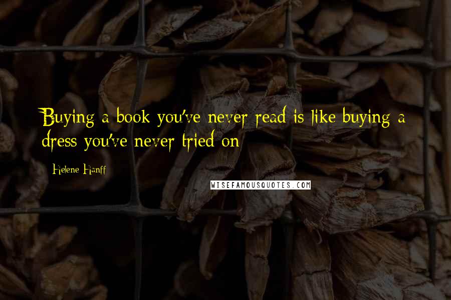 Helene Hanff Quotes: Buying a book you've never read is like buying a dress you've never tried on