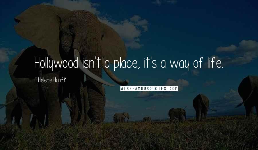 Helene Hanff Quotes: Hollywood isn't a place, it's a way of life.