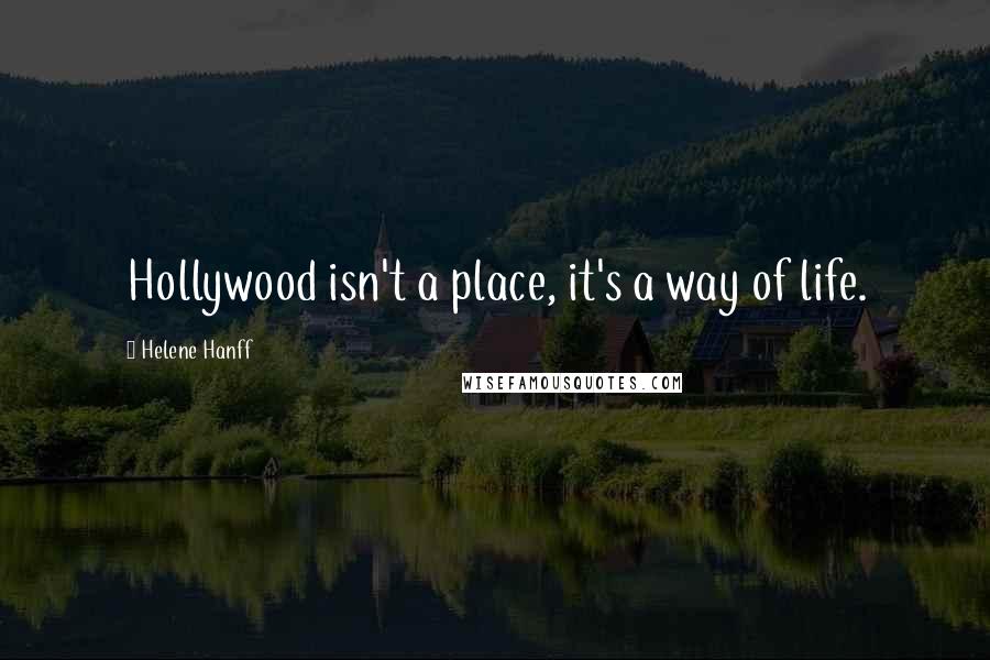 Helene Hanff Quotes: Hollywood isn't a place, it's a way of life.
