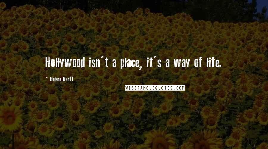 Helene Hanff Quotes: Hollywood isn't a place, it's a way of life.