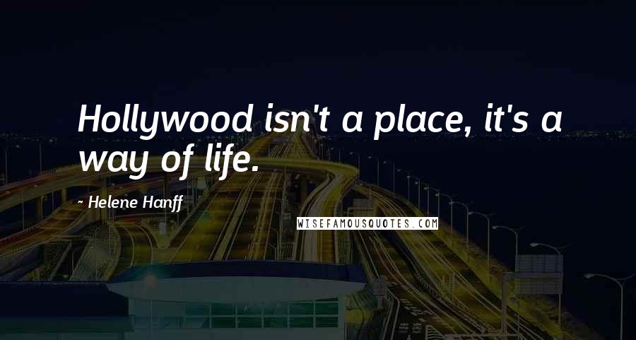 Helene Hanff Quotes: Hollywood isn't a place, it's a way of life.
