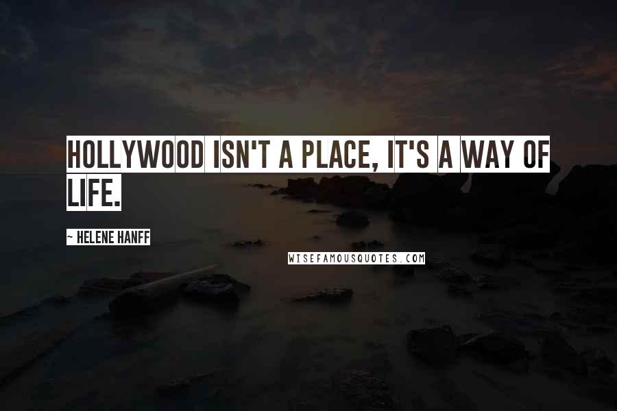 Helene Hanff Quotes: Hollywood isn't a place, it's a way of life.