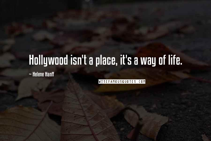 Helene Hanff Quotes: Hollywood isn't a place, it's a way of life.