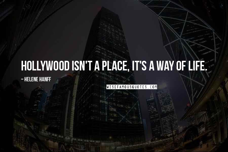 Helene Hanff Quotes: Hollywood isn't a place, it's a way of life.