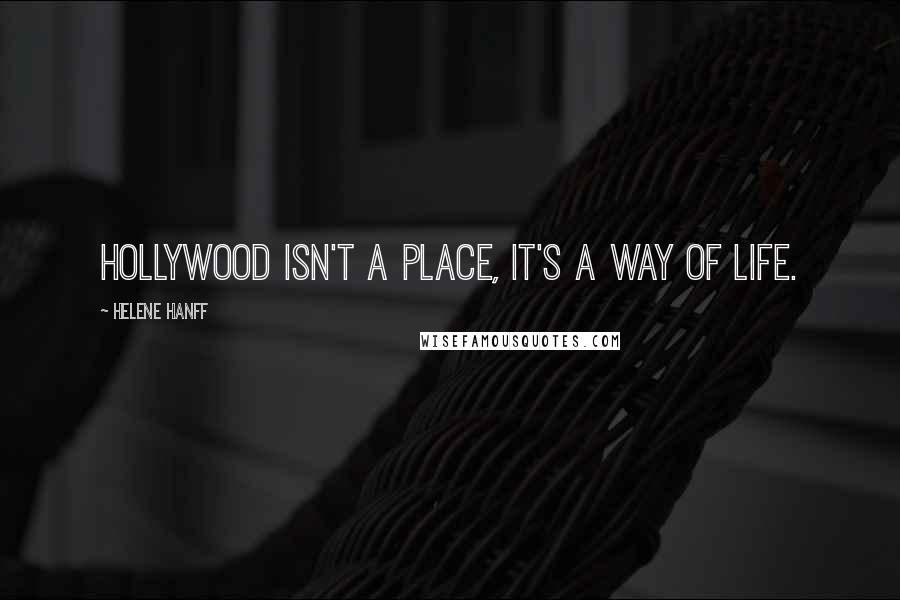 Helene Hanff Quotes: Hollywood isn't a place, it's a way of life.