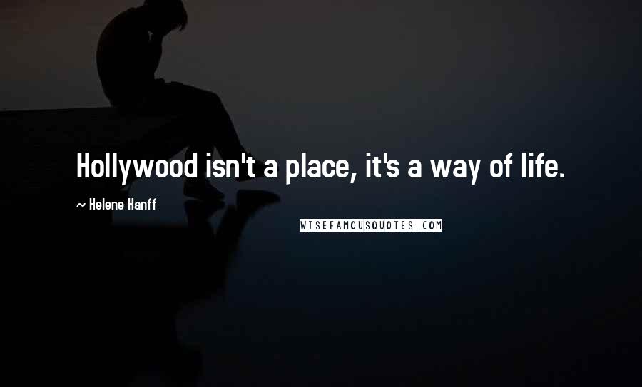 Helene Hanff Quotes: Hollywood isn't a place, it's a way of life.
