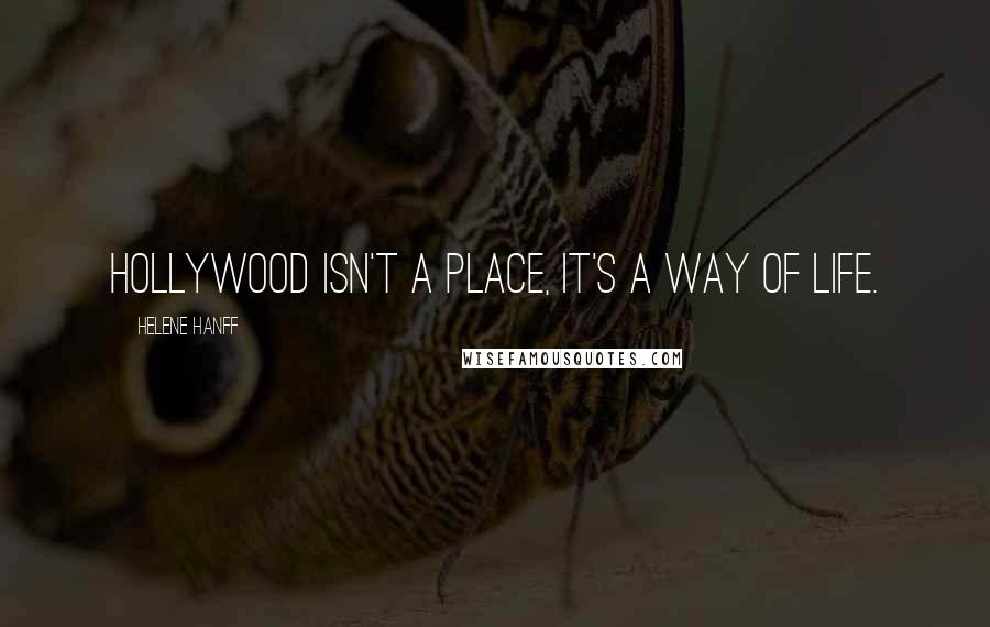 Helene Hanff Quotes: Hollywood isn't a place, it's a way of life.