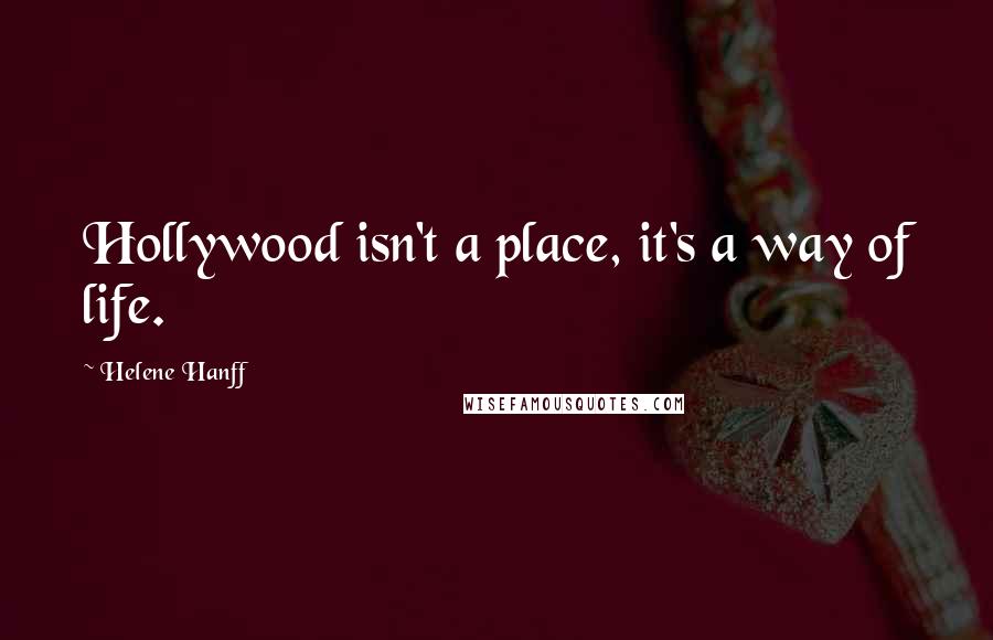 Helene Hanff Quotes: Hollywood isn't a place, it's a way of life.