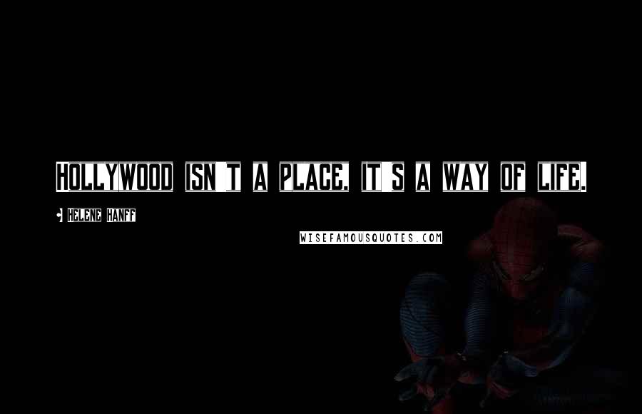 Helene Hanff Quotes: Hollywood isn't a place, it's a way of life.