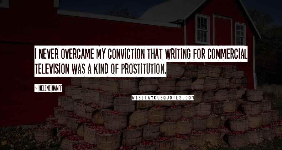 Helene Hanff Quotes: I never overcame my conviction that writing for commercial television was a kind of prostitution.