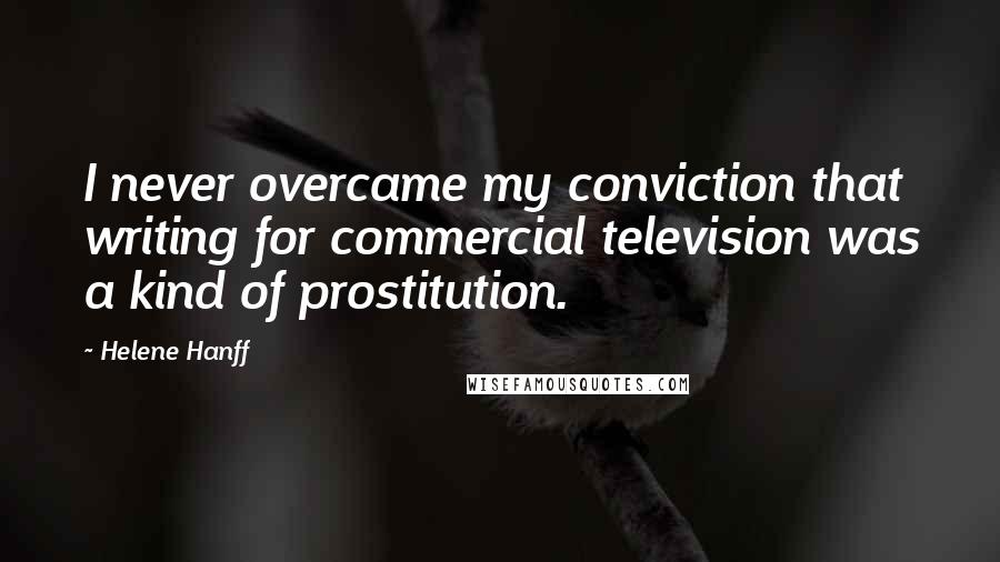 Helene Hanff Quotes: I never overcame my conviction that writing for commercial television was a kind of prostitution.